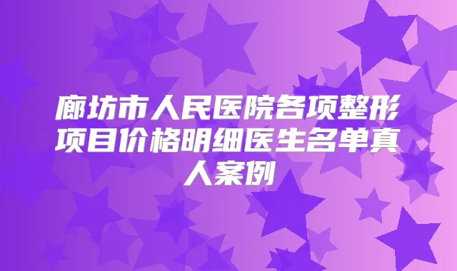 廊坊市人民医院各项整形项目价格明细医生名单真人案例