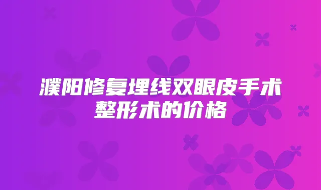濮阳修复埋线双眼皮手术整形术的价格