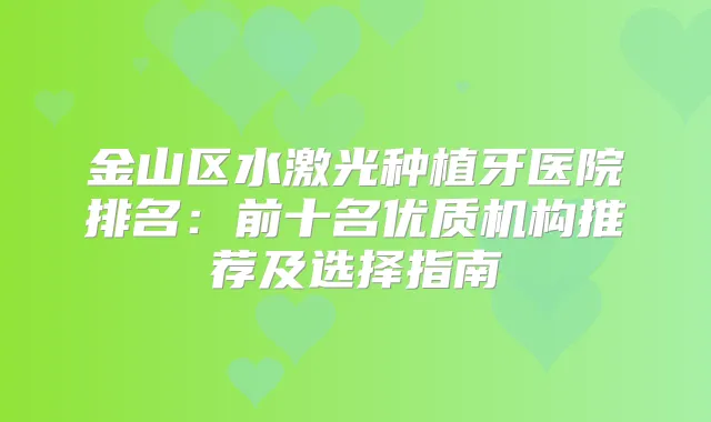 金山区水激光种植牙医院排名：前十名优质机构推荐及选择指南