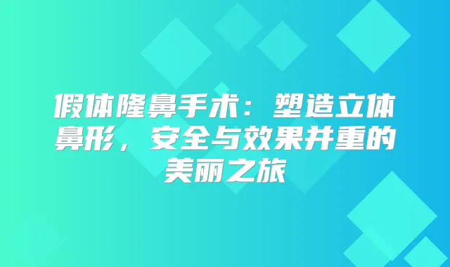 假体隆鼻手术:塑造立体鼻形,安全与效果并重的美丽之旅