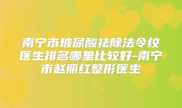 南宁市玻尿酸祛除法令纹医生排名哪里比较好-南宁市赵丽红整形医生