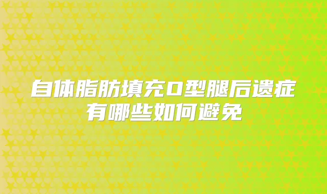 自体脂肪填充O型腿后遗症有哪些如何避免