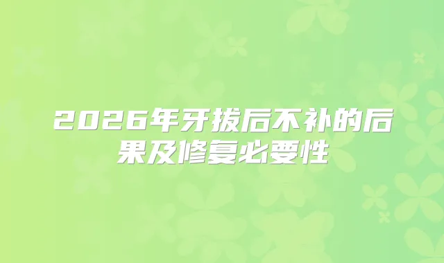 2026年牙拔后不补的后果及修复必要性