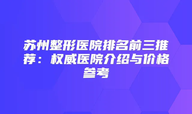 苏州整形医院排名前三推荐：医院介绍与价格参考