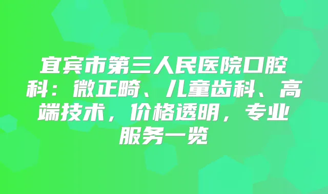宜宾市第三人民医院口腔科：微正畸、儿童齿科、高端技术，价格透明，专业服务一览