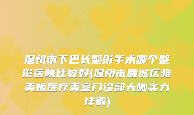 温州市下巴长整形手术哪个整形医院比较好(温州市鹿城区雅美姬医疗美容门诊部大咖实力详解)