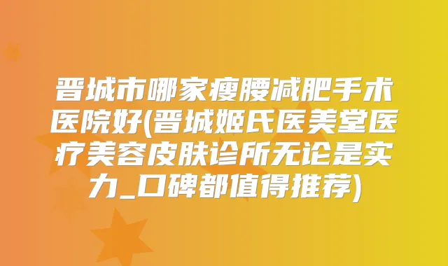 晋城市哪家瘦腰减肥手术医院好(晋城姬氏医美堂医疗美容皮肤诊所无论是实力_口碑都值得推荐)