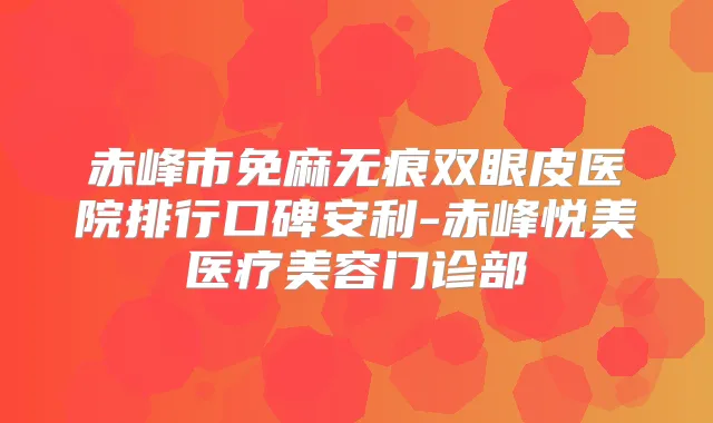 赤峰市免麻无痕双眼皮医院排行口碑安利-赤峰悦美医疗美容门诊部
