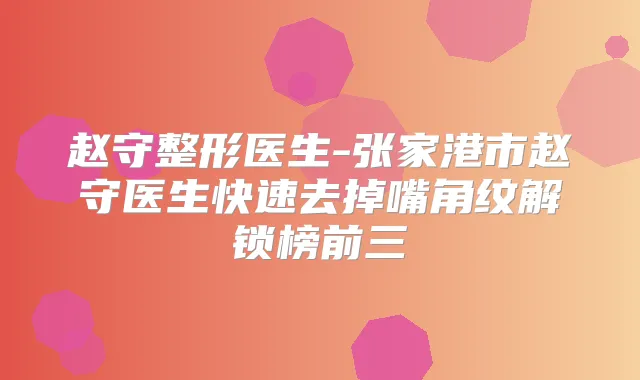 赵守整形医生-张家港市赵守医生快速去掉嘴角纹解锁榜前三