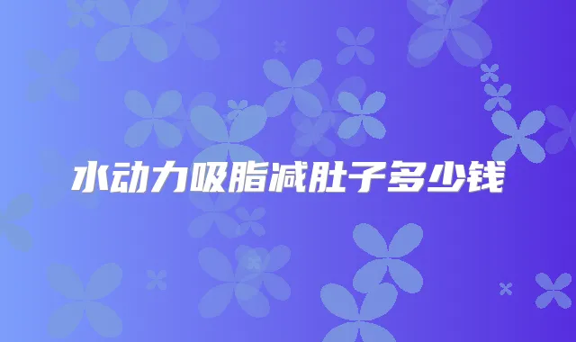 水动力吸脂减肚子多少钱