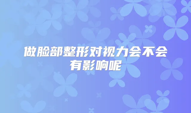 做脸部整形对视力会不会有影响呢