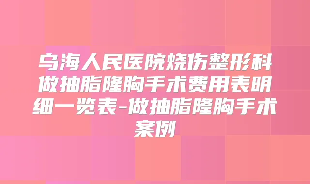 乌海人民医院烧伤整形科做抽脂隆胸手术费用表明细一览表-做抽脂隆胸手术案例