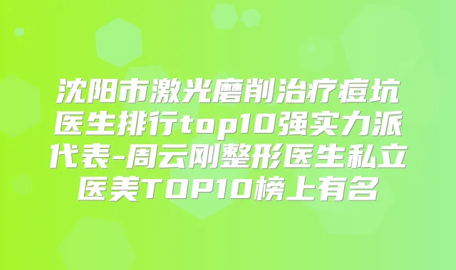 沈阳市激光磨削痘坑医生排行top10强实力派代表-周云刚整形医生私立医美TOP10榜上有名