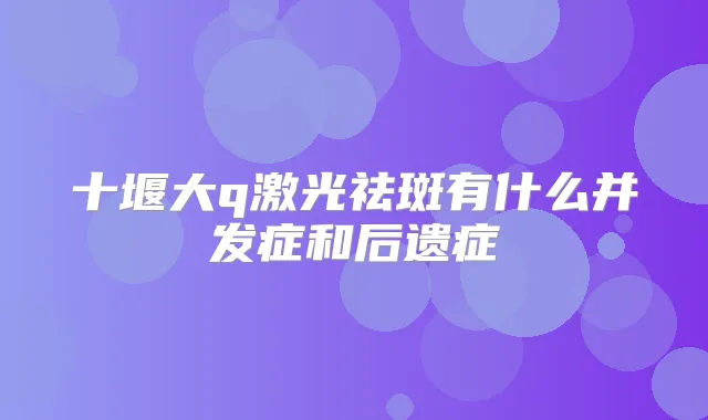 十堰大q激光祛斑有什么并发症和后遗症