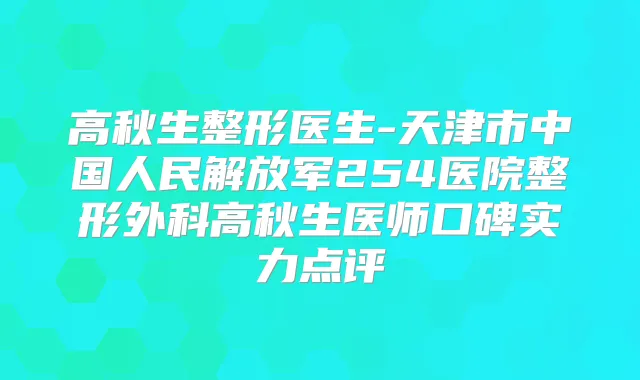 高秋生整形医生-天津市中国人民解放军254医院整形外科高秋生医师口碑实力点评