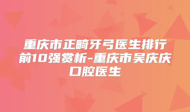 重庆市正畸牙弓医生排行前10强赏析-重庆市吴庆庆口腔医生