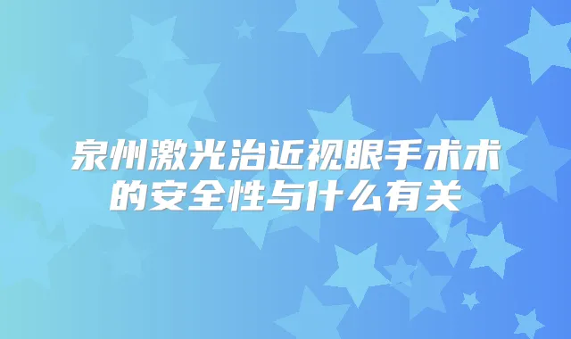 泉州激光治近视眼手术术的安全性与什么有关