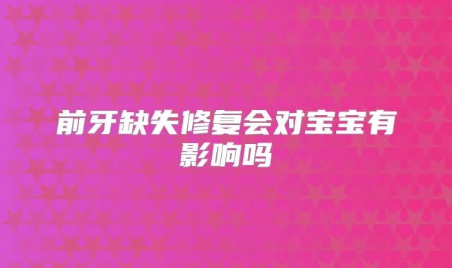 前牙缺失修复会对宝宝有影响吗