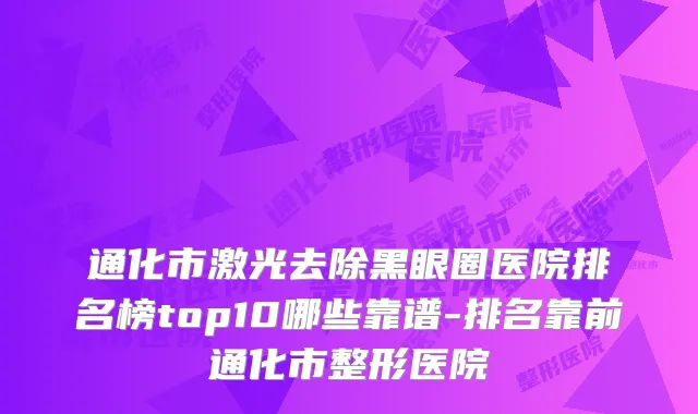 通化市激光去除黑眼圈医院排名榜top10哪些靠谱-排名靠前通化市整形医院
