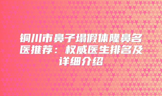 铜川市鼻子塌假体隆鼻名医推荐：医生排名及详细介绍
