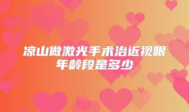 凉山做激光手术治近视眼年龄段是多少