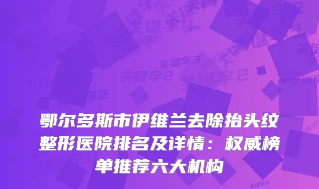 鄂尔多斯市伊维兰去除抬头纹整形医院排名及详情：榜单推荐六大机构