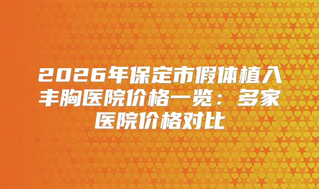 2026年保定市假体植入丰胸医院价格一览：多家医院价格对比
