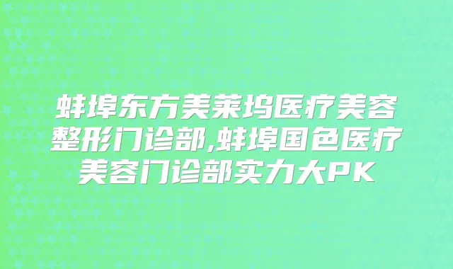 蚌埠东方美莱坞医疗美容整形门诊部,蚌埠国色医疗美容门诊部实力大PK