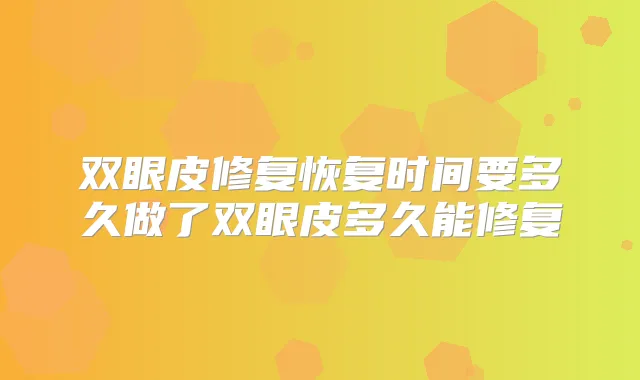 双眼皮修复恢复时间要多久做了双眼皮多久能修复