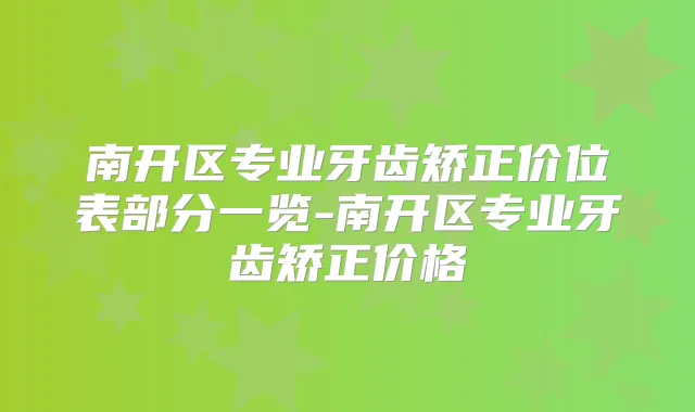 南开区专业牙齿矫正价位表部分一览-南开区专业牙齿矫正价格