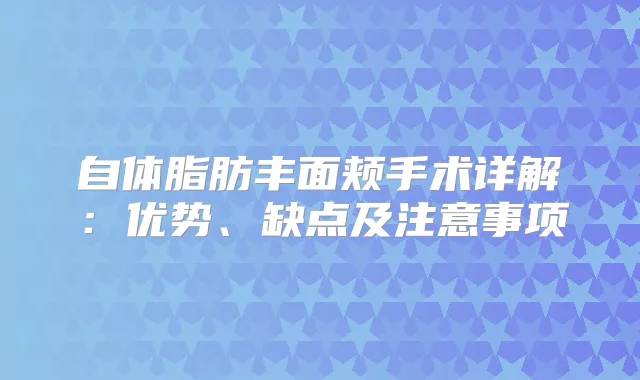 自体脂肪丰面颊手术详解：优势、缺点及注意事项