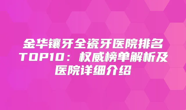 金华镶牙全瓷牙医院排名TOP10：榜单解析及医院详细介绍