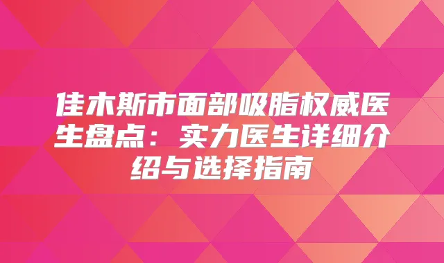 佳木斯市面部吸脂医生盘点:实力医生详细介绍与选择指南