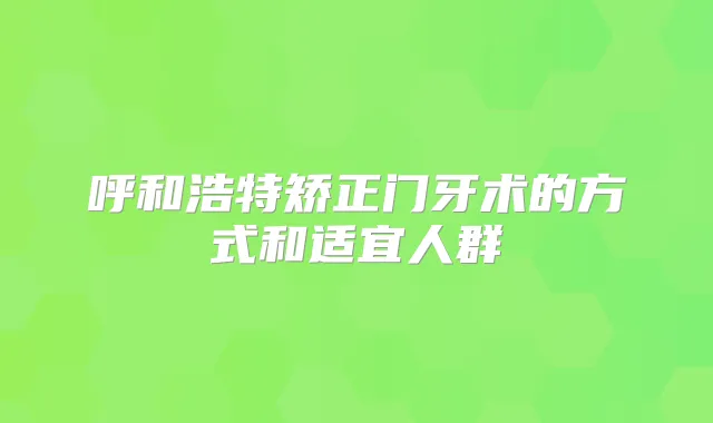 呼和浩特矫正门牙术的方式和适宜人群