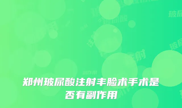 郑州玻尿酸注射丰脸术手术是否有副作用