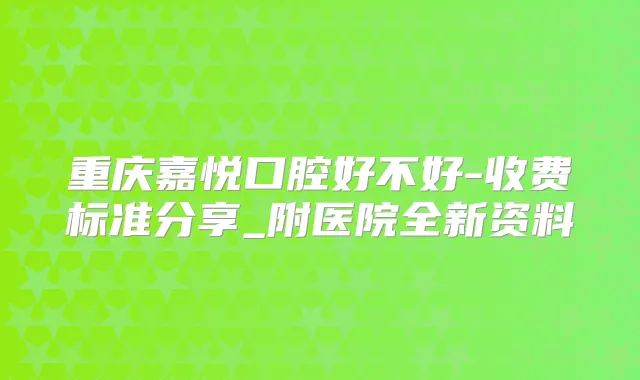 重庆嘉悦口腔好不好-收费标准分享_附医院全新资料