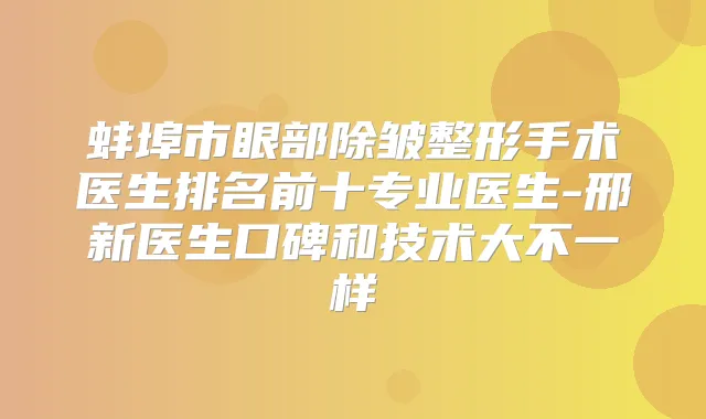 蚌埠市眼部除皱整形手术医生排名前十专业医生-邢新医生口碑和技术大不一样