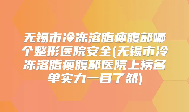 无锡市冷冻溶脂瘦腹部哪个整形医院安全(无锡市冷冻溶脂瘦腹部医院上榜名单实力一目了然)