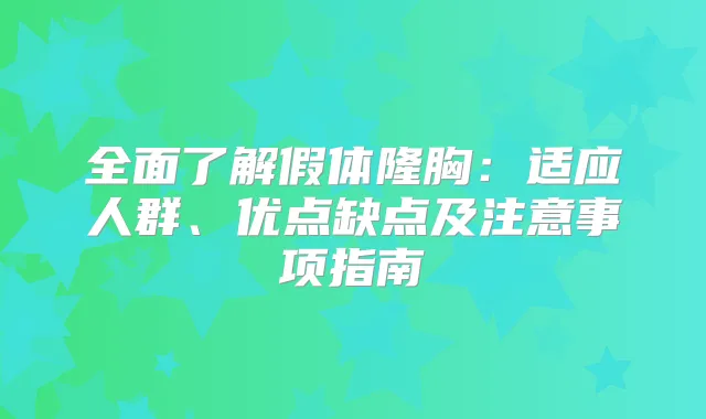 全面了解假体隆胸:适应人群、优点缺点及注意事项指南