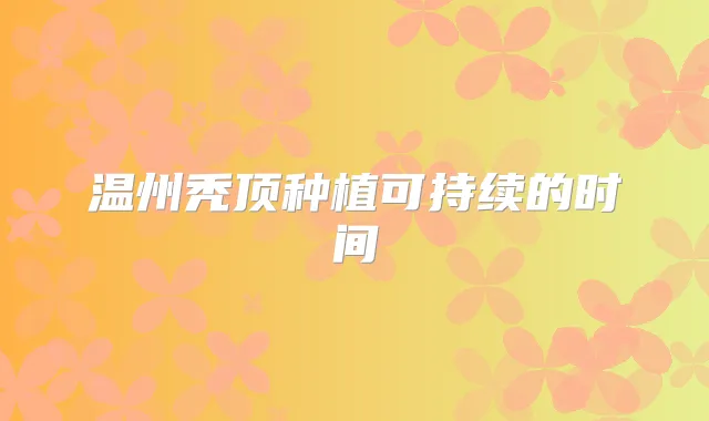 温州秃顶种植可持续的时间