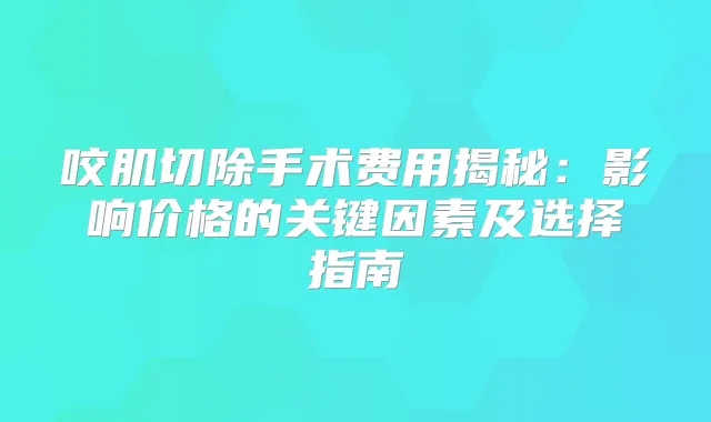 咬肌切除手术费用揭秘：影响价格的关键因素及选择指南