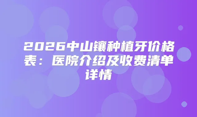 2026中山镶种植牙价格表：医院介绍及收费清单详情
