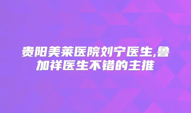 贵阳美莱医院刘宁医生,鲁加祥医生不错的主推