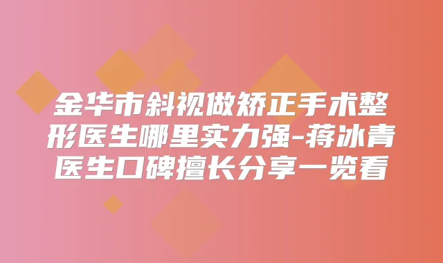 金华市斜视做矫正手术整形医生哪里实力强-蒋冰青医生口碑擅长分享一览看