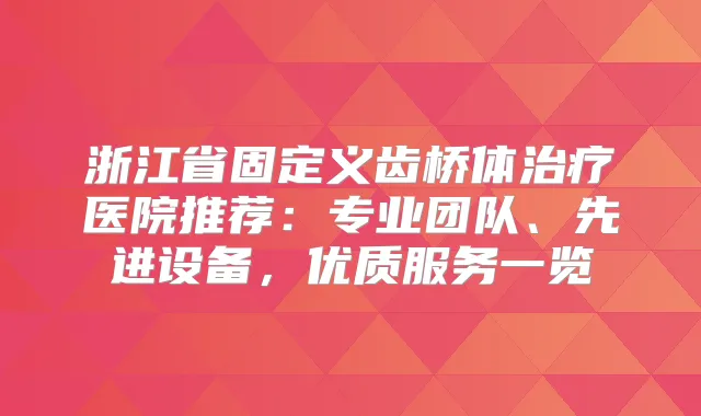 浙江省固定义齿桥体医院推荐：专业团队、先进设备，优质服务一览