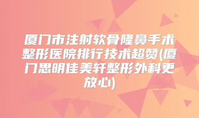 厦门市注射软骨隆鼻手术整形医院排行技术超赞(厦门思明佳美轩整形外科更放心)
