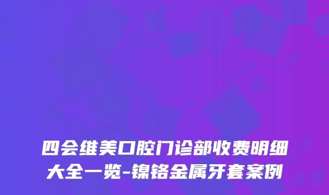 四会维美口腔门诊部收费明细大全一览-镍铬金属牙套案例