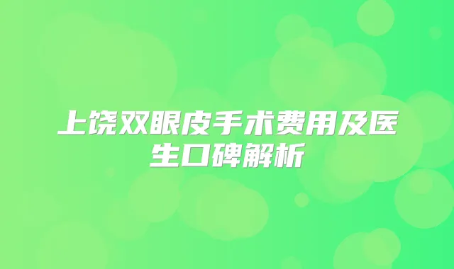 上饶双眼皮手术费用及医生口碑解析
