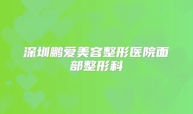 深圳鹏爱美容整形医院面部整形科