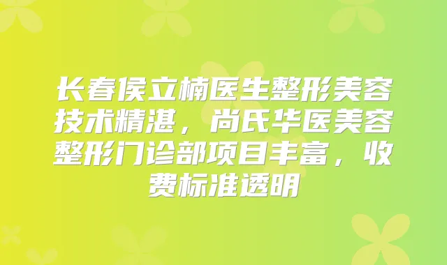 长春侯立楠医生整形美容技术精湛，尚氏华医美容整形门诊部项目丰富，收费标准透明